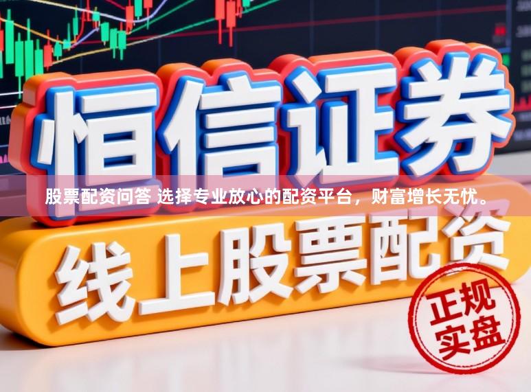 股票配资问答 选择专业放心的配资平台,财富增长无忧。