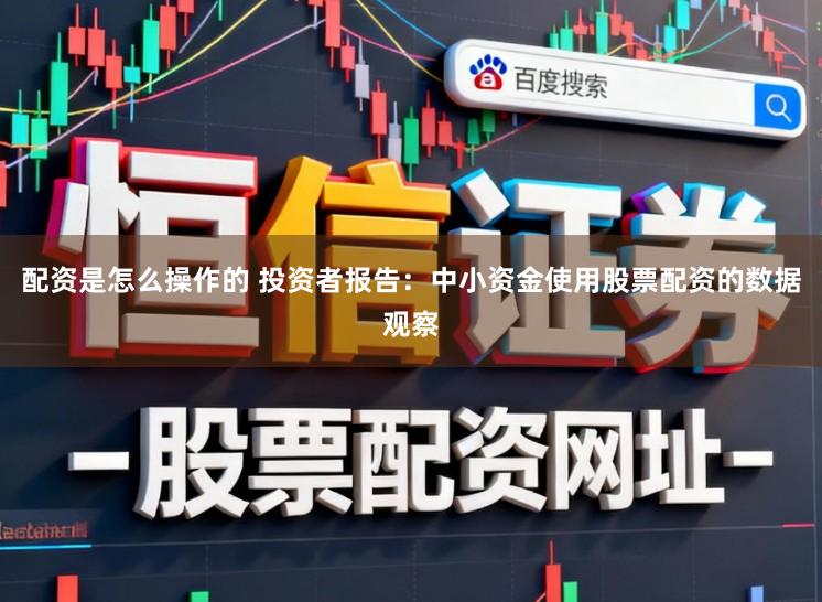 配资是怎么操作的 投资者报告：中小资金使用股票配资的数据观察