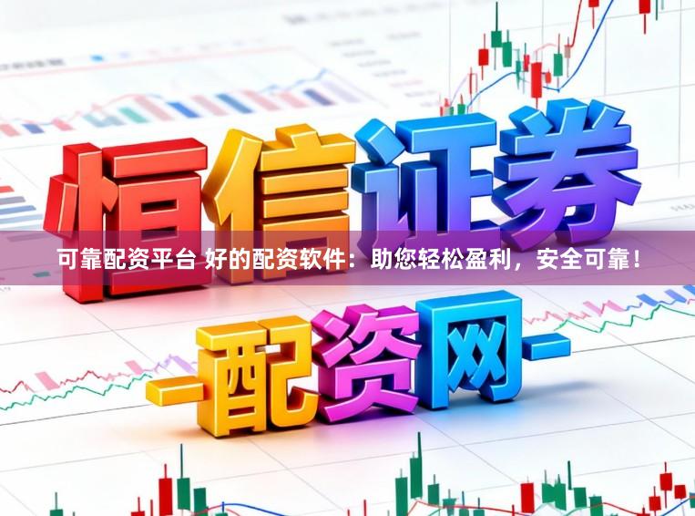 可靠配资平台 好的配资软件：助您轻松盈利，安全可靠！