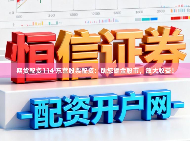 期货配资114 东营股票配资：助您掘金股市，放大收益！