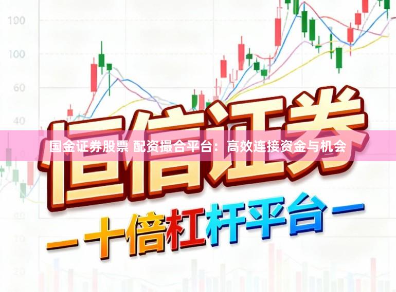 国金证券股票 配资撮合平台：高效连接资金与机会