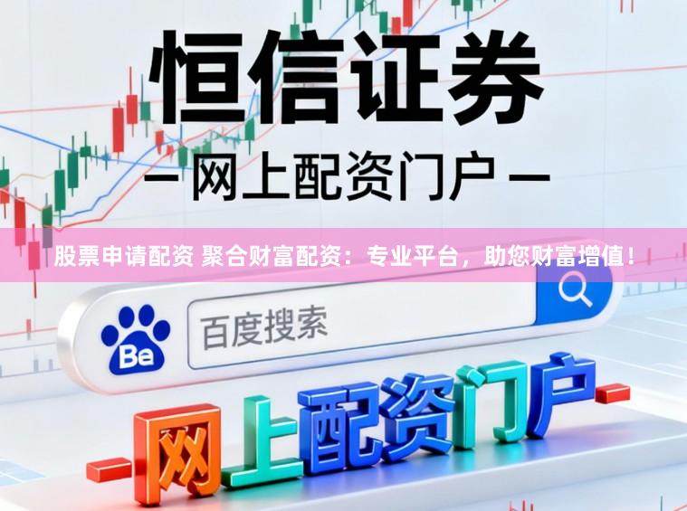 股票申请配资 聚合财富配资:专业平台,助您财富增值!