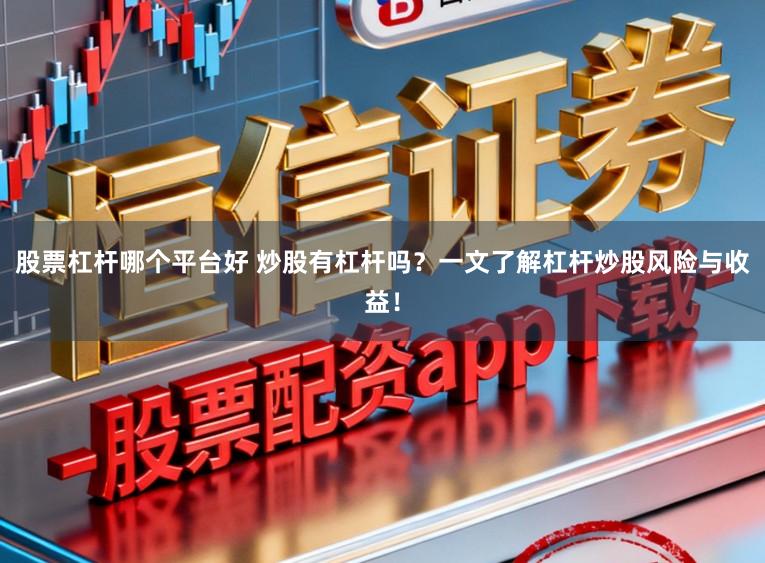 股票杠杆哪个平台好 炒股有杠杆吗？一文了解杠杆炒股风险与收益！