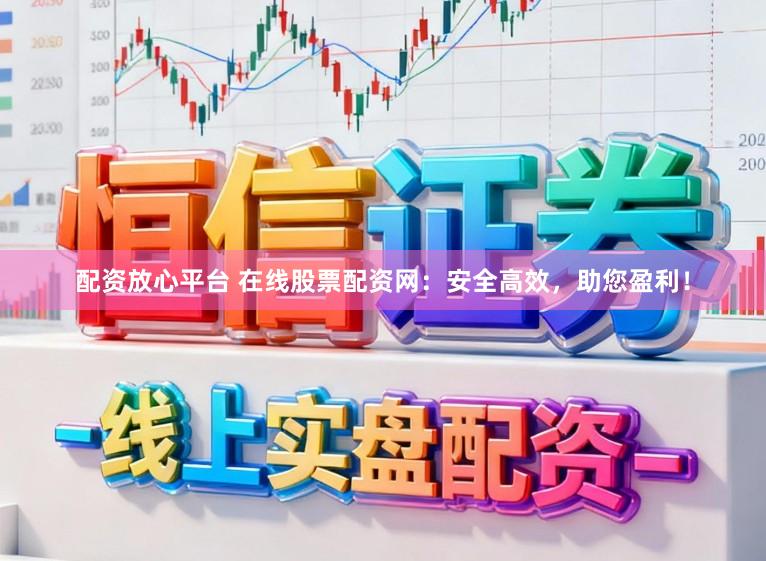 配资放心平台 在线股票配资网：安全高效，助您盈利！