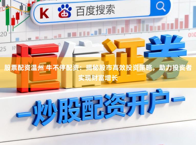 股票配资温州 牛不停配资:揭秘股市高效投资策略,助力投资者实现财富增长