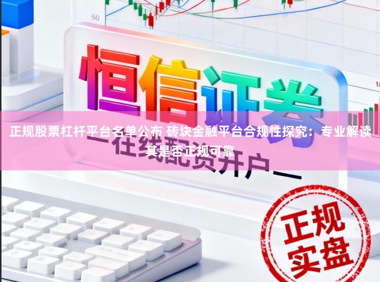 正规股票杠杆平台名单公布 砖块金融平台合规性探究：专业解读其是否正规可靠
