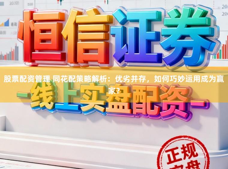 股票配资管理 同花配策略解析：优劣并存，如何巧妙运用成为赢家？