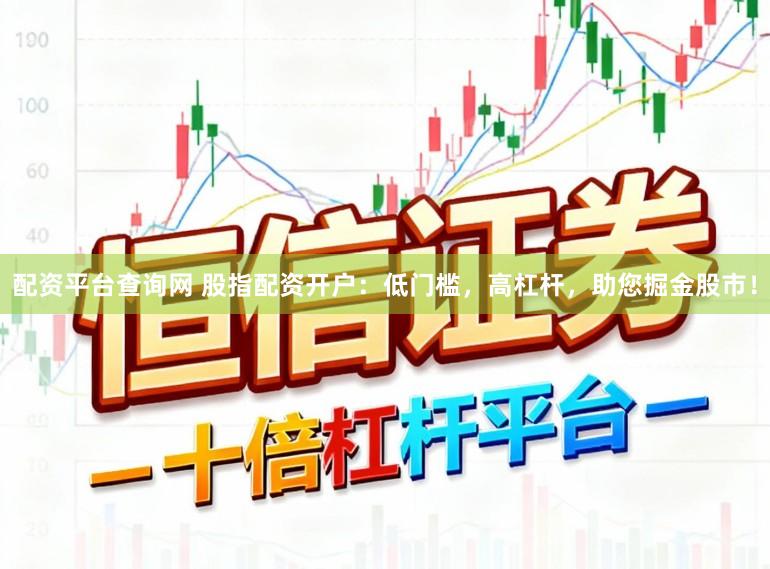 配资平台查询网 股指配资开户：低门槛，高杠杆，助您掘金股市！