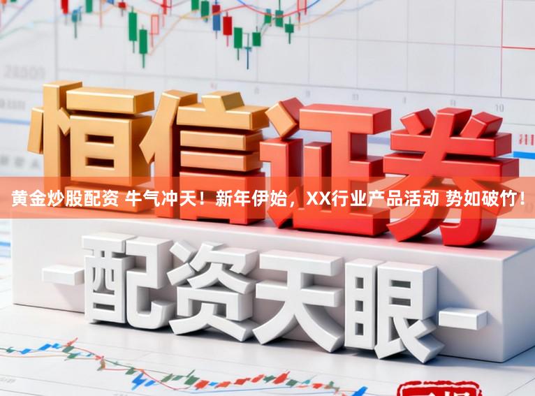 黄金炒股配资 牛气冲天！新年伊始，XX行业产品活动 势如破竹！