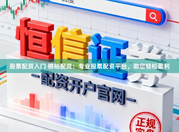 股票配资入门 驷裕配资：专业股票配资平台，助您轻松盈利