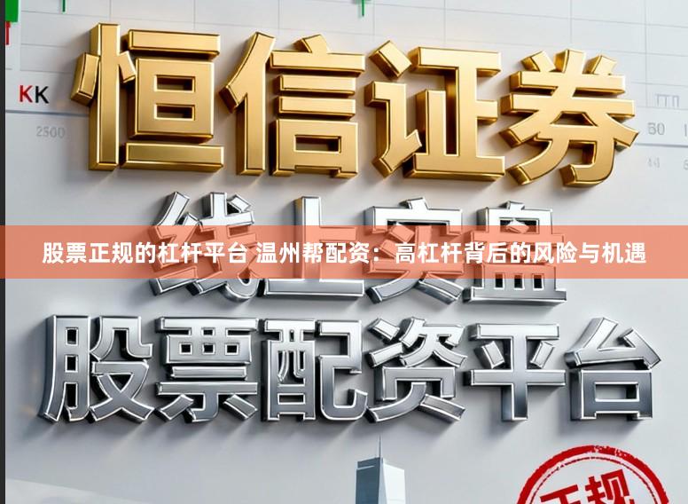 股票正规的杠杆平台 温州帮配资:高杠杆背后的风险与机遇
