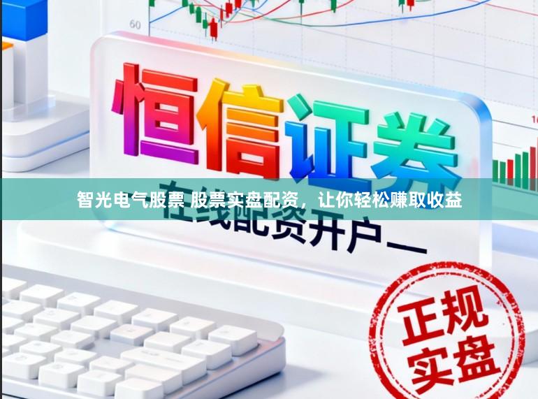 智光电气股票 股票实盘配资，让你轻松赚取收益