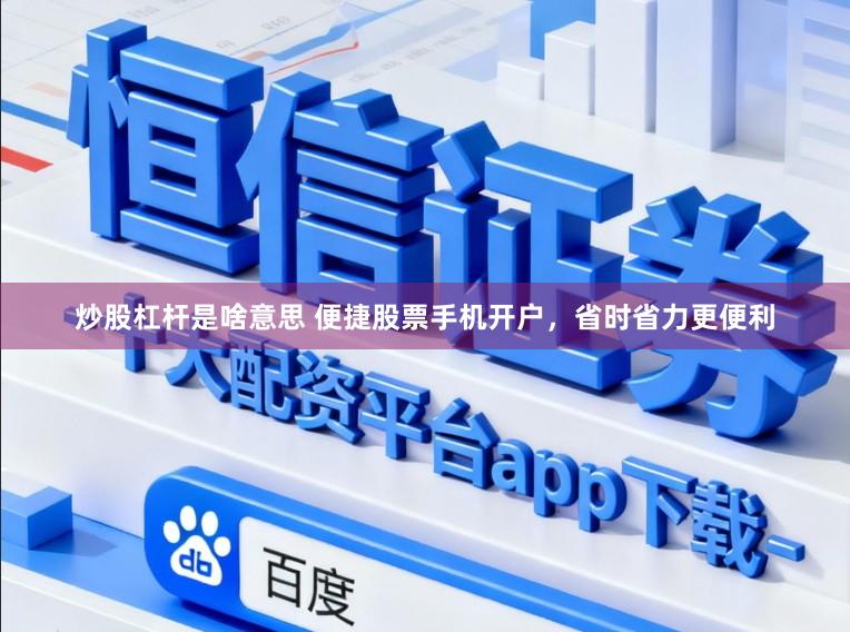 炒股杠杆是啥意思 便捷股票手机开户,省时省力更便利