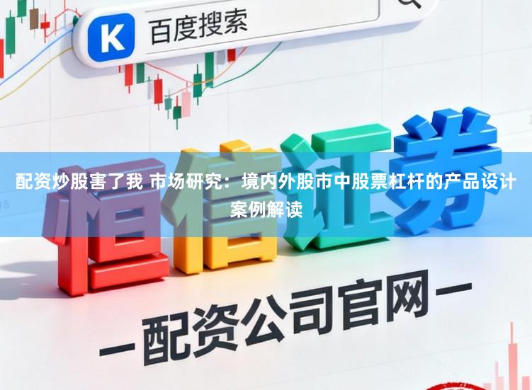 配资炒股害了我 市场研究：境内外股市中股票杠杆的产品设计案例解读