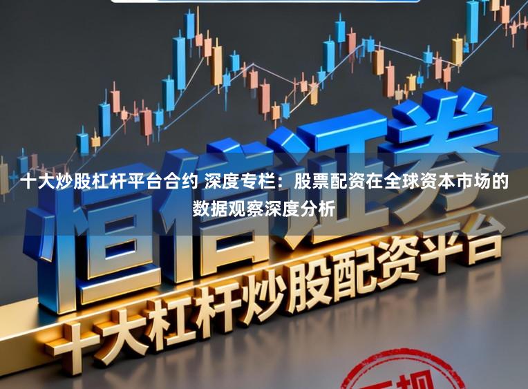 十大炒股杠杆平台合约 深度专栏：股票配资在全球资本市场的数据观察深度分析
