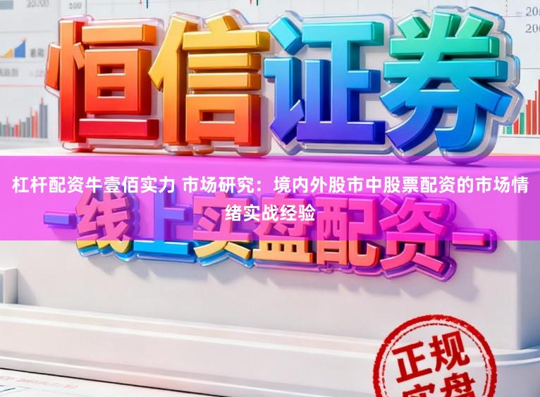 杠杆配资牛壹佰实力 市场研究：境内外股市中股票配资的市场情绪实战经验