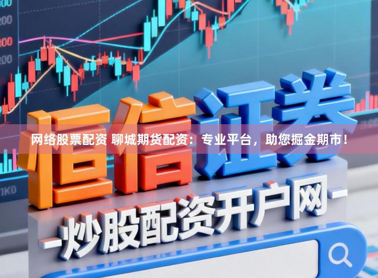 网络股票配资 聊城期货配资：专业平台，助您掘金期市！