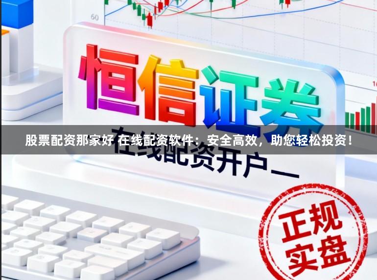 股票配资那家好 在线配资软件：安全高效，助您轻松投资！