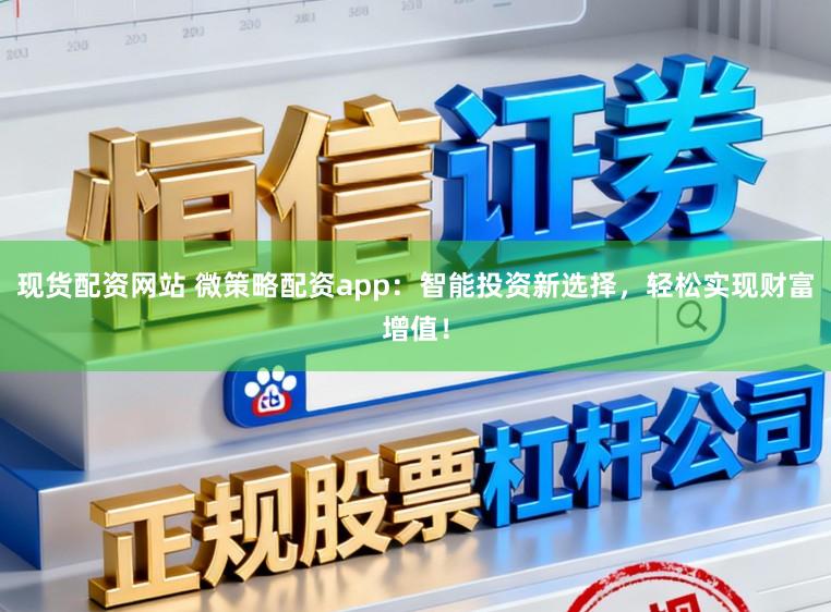现货配资网站 微策略配资app：智能投资新选择，轻松实现财富增值！