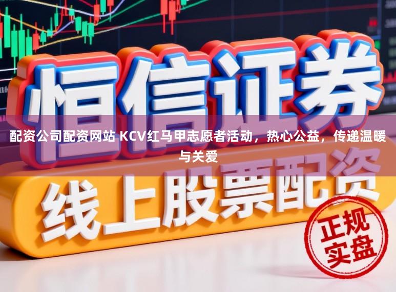 配资公司配资网站 KCV红马甲志愿者活动，热心公益，传递温暖与关爱