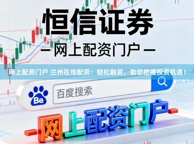 网上配资门户 兰州在线配资：轻松融资，助您把握投资机遇！