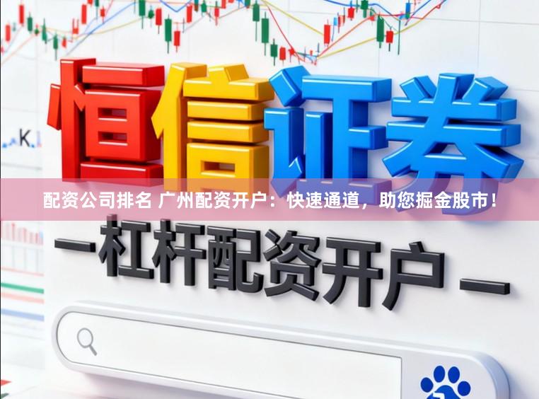 配资公司排名 广州配资开户：快速通道，助您掘金股市！