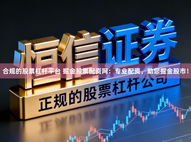 合规的股票杠杆平台 掘金股票配资网：专业配资，助您掘金股市！