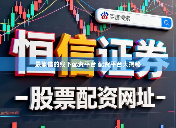 最靠谱的线下配资平台 配资平台大揭秘