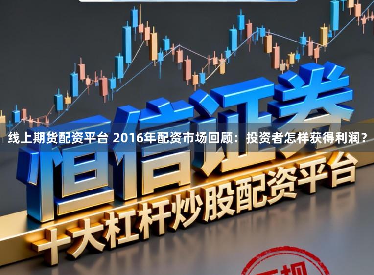 线上期货配资平台 2016年配资市场回顾:投资者怎样获得利润?