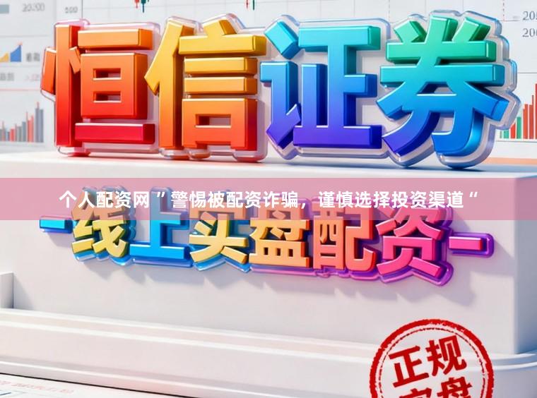 个人配资网 ”警惕被配资诈骗，谨慎选择投资渠道“