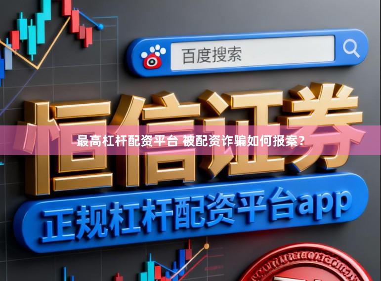 最高杠杆配资平台 被配资诈骗如何报案？