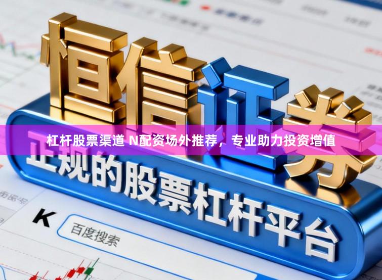 杠杆股票渠道 N配资场外推荐，专业助力投资增值