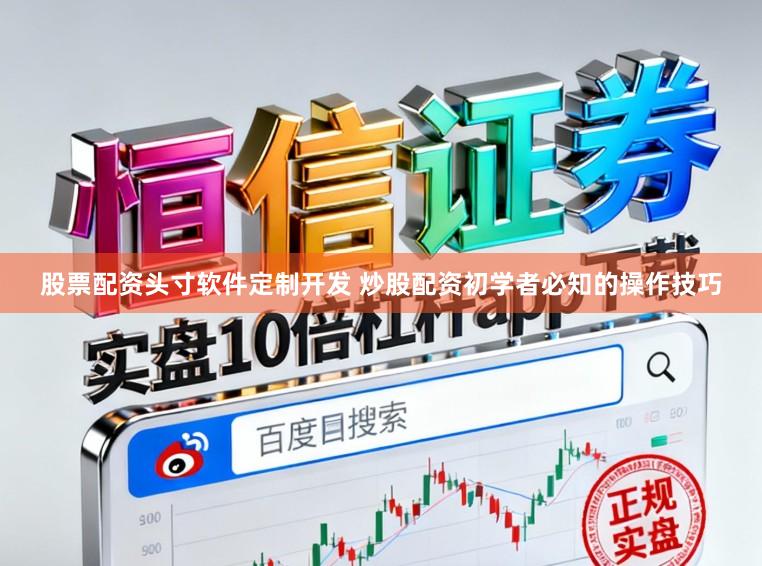 股票配资头寸软件定制开发 炒股配资初学者必知的操作技巧