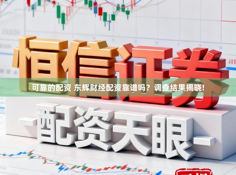 可靠的配资 东辉财经配资靠谱吗？调查结果揭晓!