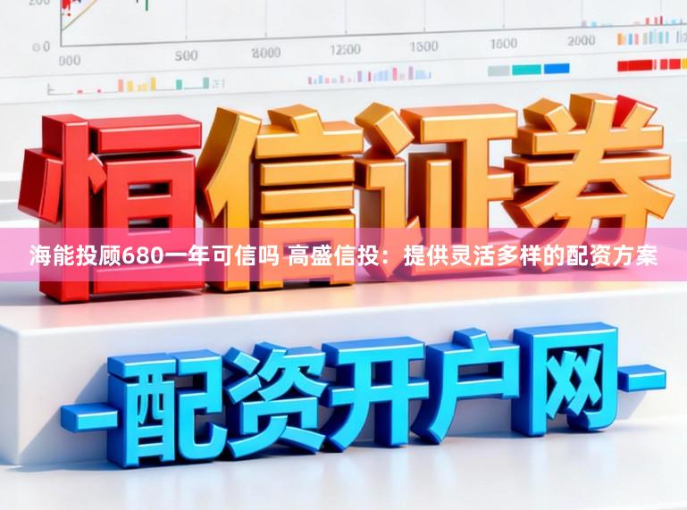 海能投顾680一年可信吗 高盛信投：提供灵活多样的配资方案