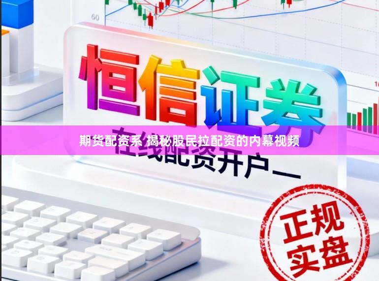 期货配资系 揭秘股民拉配资的内幕视频