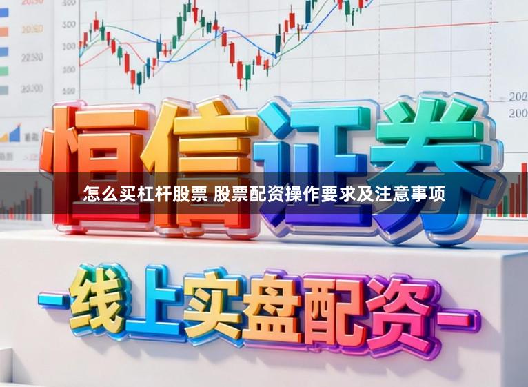 怎么买杠杆股票 股票配资操作要求及注意事项