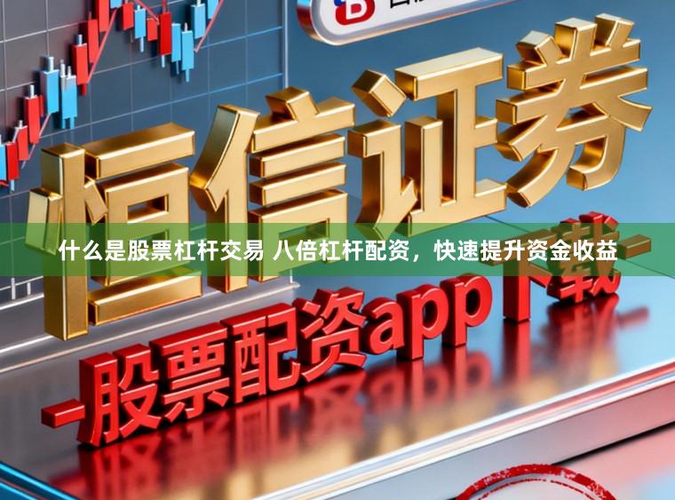 什么是股票杠杆交易 八倍杠杆配资，快速提升资金收益