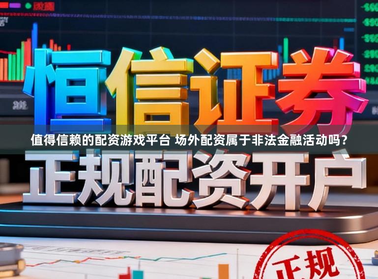 值得信赖的配资游戏平台 场外配资属于非法金融活动吗？
