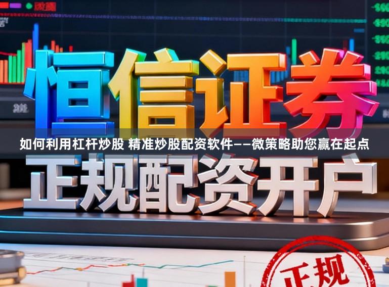 如何利用杠杆炒股 精准炒股配资软件——微策略助您赢在起点