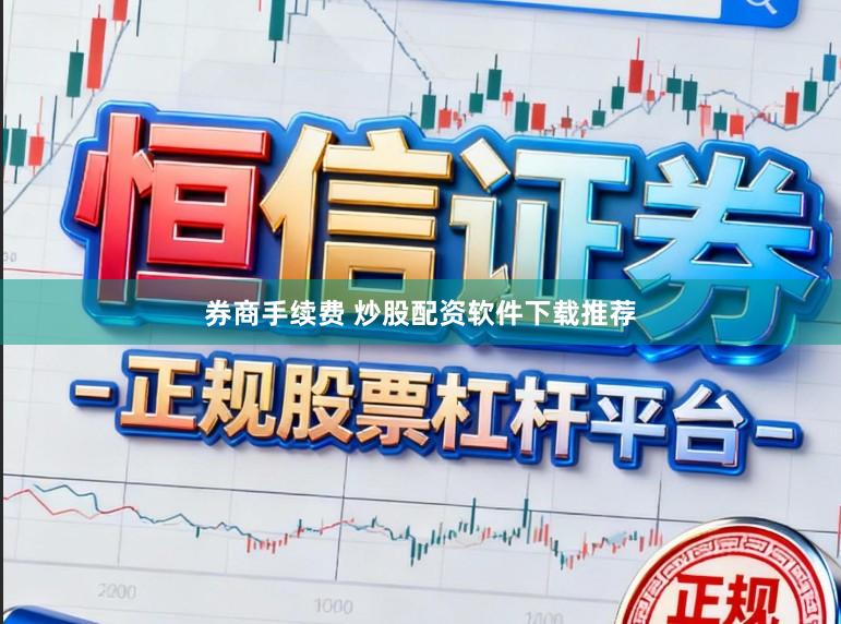 券商手续费 炒股配资软件下载推荐