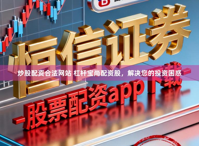 炒股配资合法网站 杠杆宝尚配资股，解决您的投资困惑