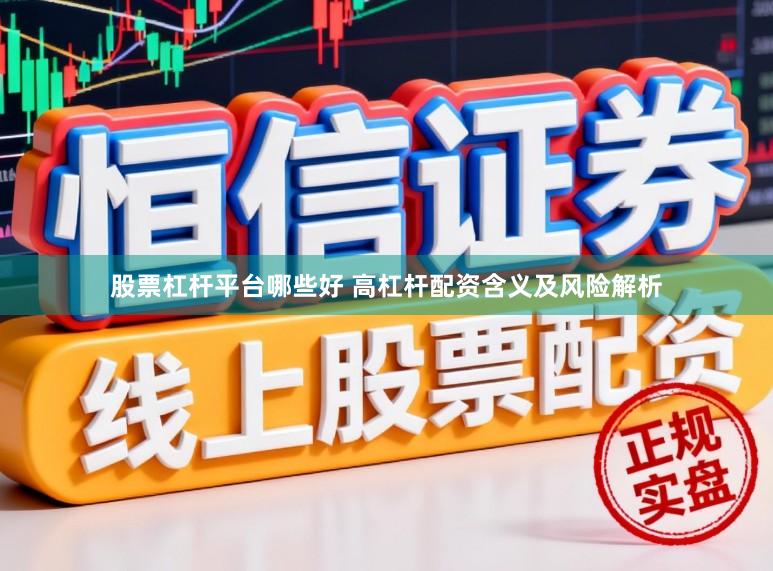 股票杠杆平台哪些好 高杠杆配资含义及风险解析