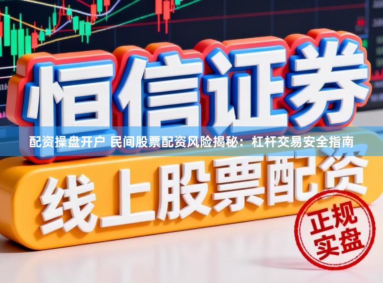 配资操盘开户 民间股票配资风险揭秘：杠杆交易安全指南