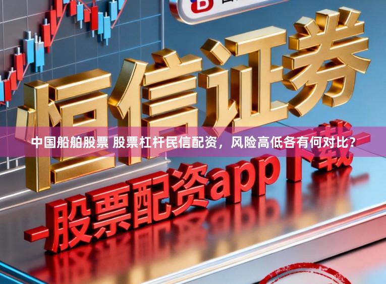 中国船舶股票 股票杠杆民信配资，风险高低各有何对比？