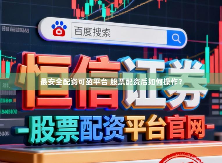 最安全配资可盈平台 股票配资后如何操作？