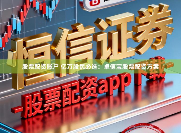 股票配资账户 亿万股民必选：卓信宝股票配资方案