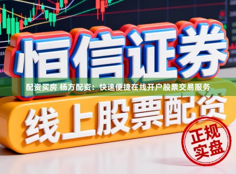 配资买房 杨方配资：快速便捷在线开户股票交易服务