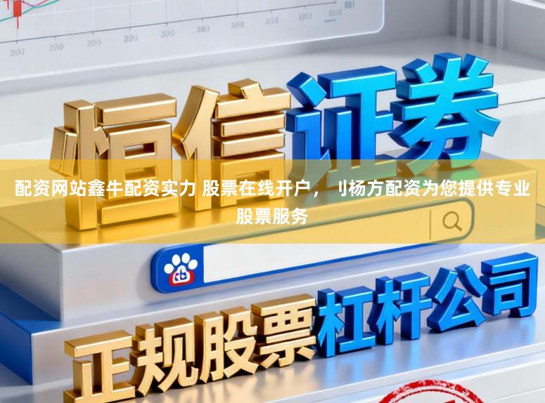 配资网站鑫牛配资实力 股票在线开户，刂杨方配资为您提供专业股票服务