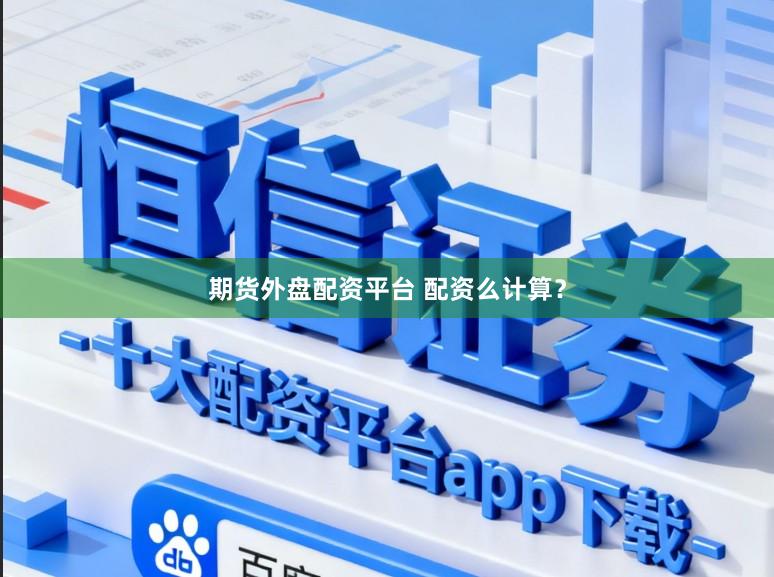 期货外盘配资平台 配资么计算？